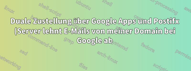 Duale Zustellung über Google Apps und Postifx (Server lehnt E-Mails von meiner Domain bei Google ab)