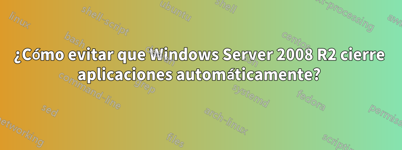 ¿Cómo evitar que Windows Server 2008 R2 cierre aplicaciones automáticamente?