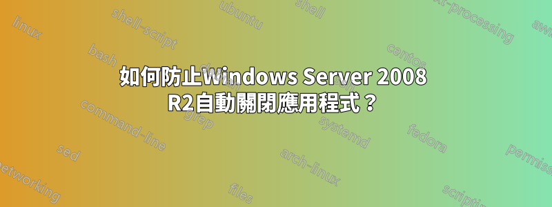 如何防止Windows Server 2008 R2自動關閉應用程式？
