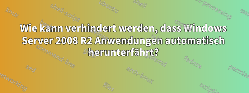 Wie kann verhindert werden, dass Windows Server 2008 R2 Anwendungen automatisch herunterfährt?