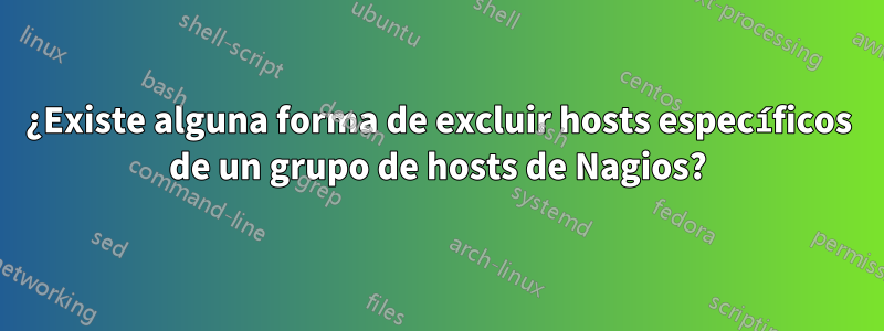 ¿Existe alguna forma de excluir hosts específicos de un grupo de hosts de Nagios?
