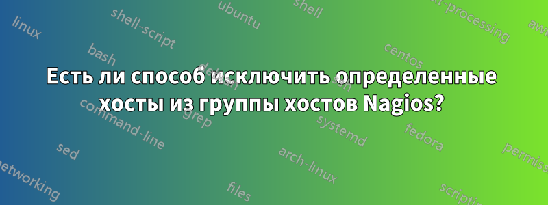 Есть ли способ исключить определенные хосты из группы хостов Nagios?
