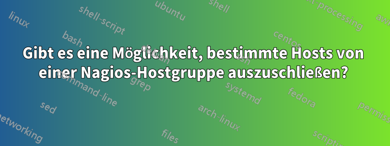Gibt es eine Möglichkeit, bestimmte Hosts von einer Nagios-Hostgruppe auszuschließen?