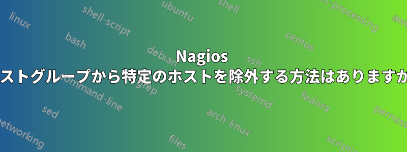 Nagios ホストグループから特定のホストを除外する方法はありますか?