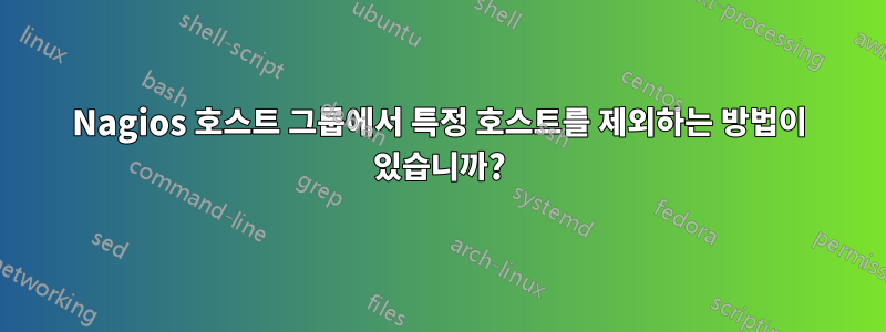 Nagios 호스트 그룹에서 특정 호스트를 제외하는 방법이 있습니까?