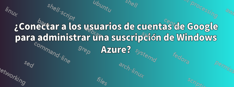 ¿Conectar a los usuarios de cuentas de Google para administrar una suscripción de Windows Azure?
