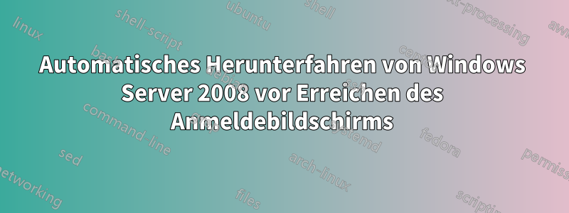 Automatisches Herunterfahren von Windows Server 2008 vor Erreichen des Anmeldebildschirms