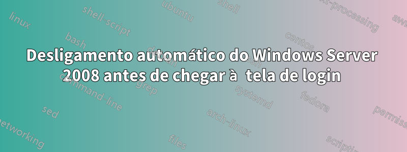 Desligamento automático do Windows Server 2008 antes de chegar à tela de login