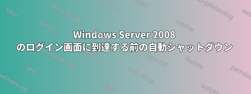 Windows Server 2008 のログイン画面に到達する前の自動シャットダウン