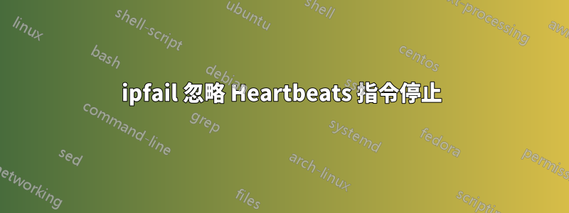 ipfail 忽略 Heartbeats 指令停止