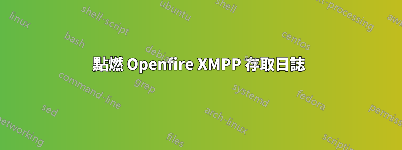 點燃 Openfire XMPP 存取日誌