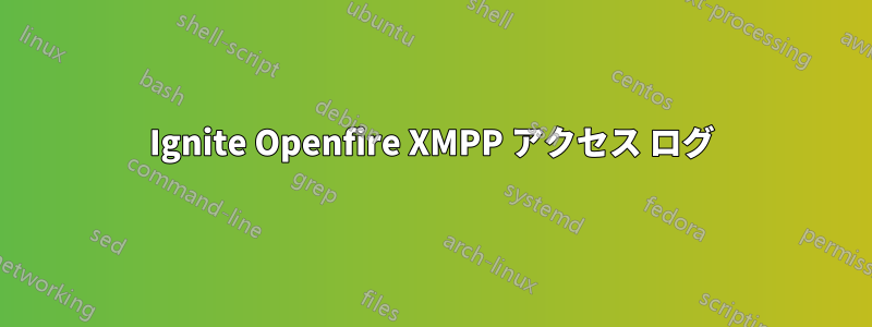 Ignite Openfire XMPP アクセス ログ