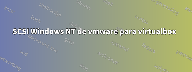 SCSI Windows NT de vmware para virtualbox 