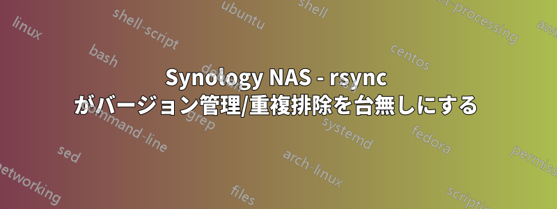 Synology NAS - rsync がバージョン管理/重複排除を台無しにする