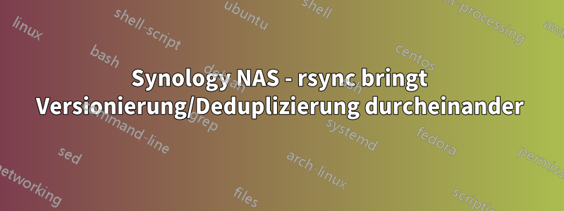 Synology NAS - rsync bringt Versionierung/Deduplizierung durcheinander