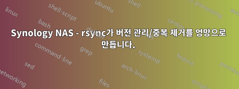 Synology NAS - rsync가 버전 관리/중복 제거를 엉망으로 만듭니다.