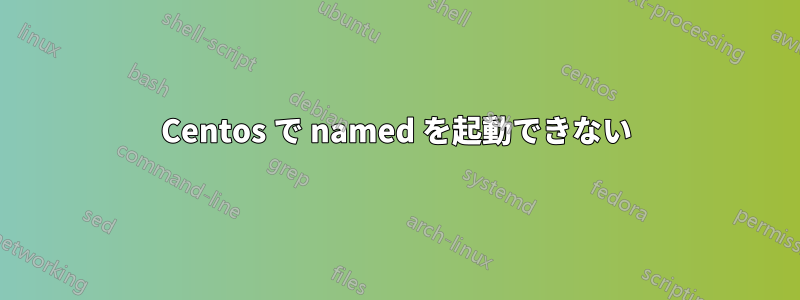 Centos で named を起動できない