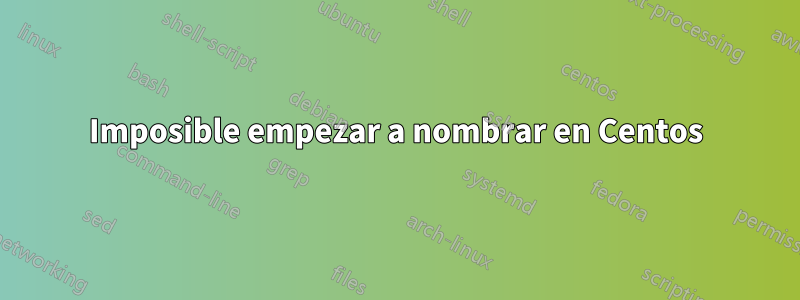 Imposible empezar a nombrar en Centos