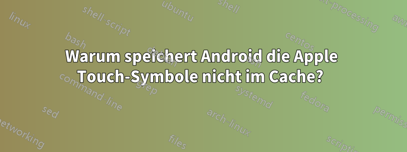 Warum speichert Android die Apple Touch-Symbole nicht im Cache? 