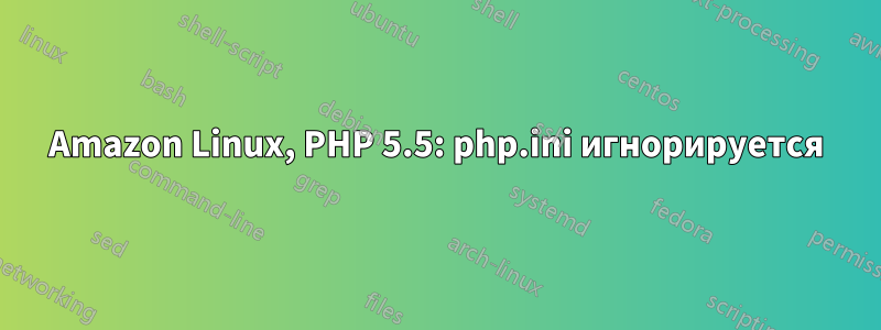 Amazon Linux, PHP 5.5: php.ini игнорируется