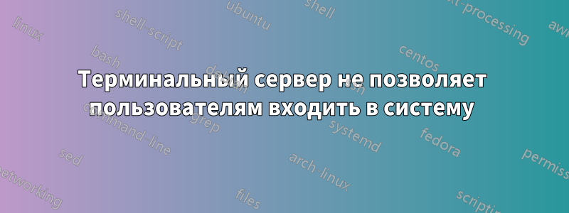 Терминальный сервер не позволяет пользователям входить в систему