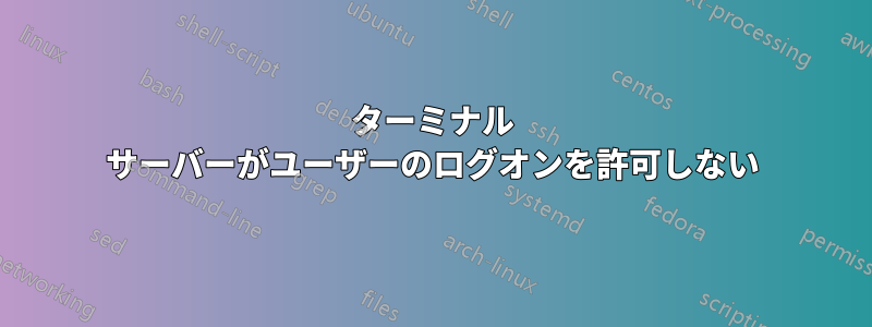 ターミナル サーバーがユーザーのログオンを許可しない