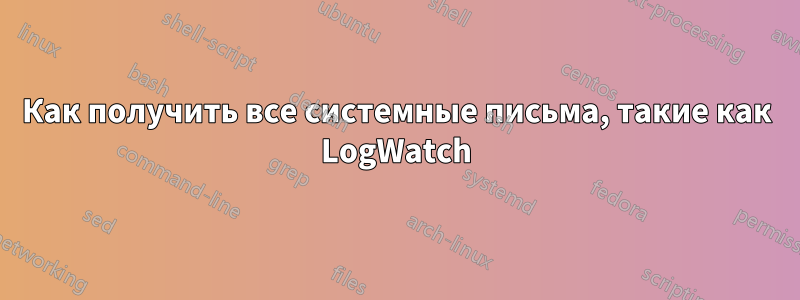 Как получить все системные письма, такие как LogWatch