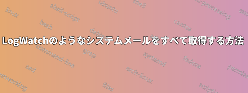 LogWatchのようなシステムメールをすべて取得する方法