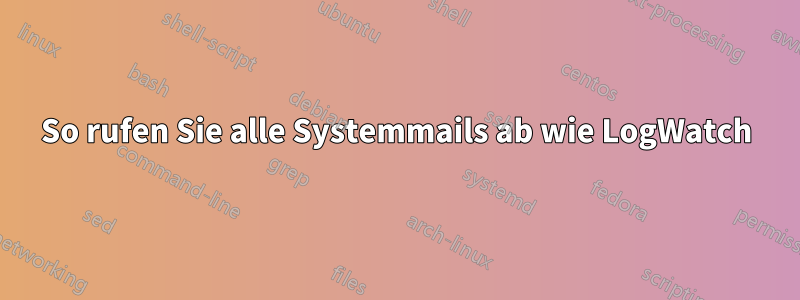 So rufen Sie alle Systemmails ab wie LogWatch
