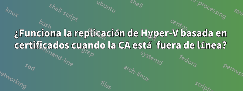¿Funciona la replicación de Hyper-V basada en certificados cuando la CA está fuera de línea?
