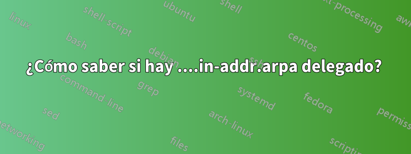 ¿Cómo saber si hay ....in-addr.arpa delegado?