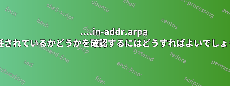 ....in-addr.arpa が委任されているかどうかを確認するにはどうすればよいでしょうか?