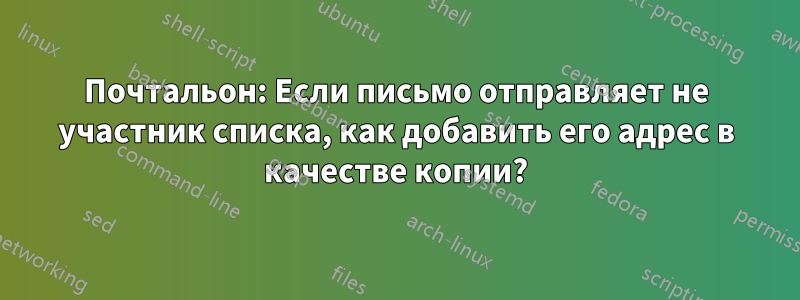 Почтальон: Если письмо отправляет не участник списка, как добавить его адрес в качестве копии?