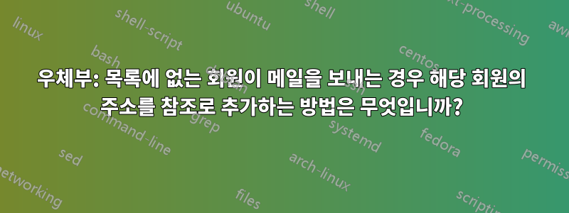 우체부: 목록에 없는 회원이 메일을 보내는 경우 해당 회원의 주소를 참조로 추가하는 방법은 무엇입니까?
