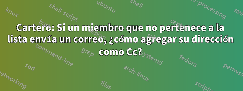 Cartero: Si un miembro que no pertenece a la lista envía un correo, ¿cómo agregar su dirección como Cc?