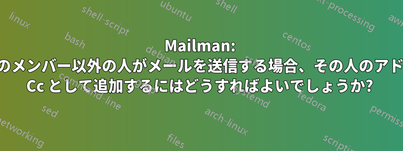 Mailman: リストのメンバー以外の人がメールを送信する場合、その人のアドレスを Cc として追加するにはどうすればよいでしょうか?