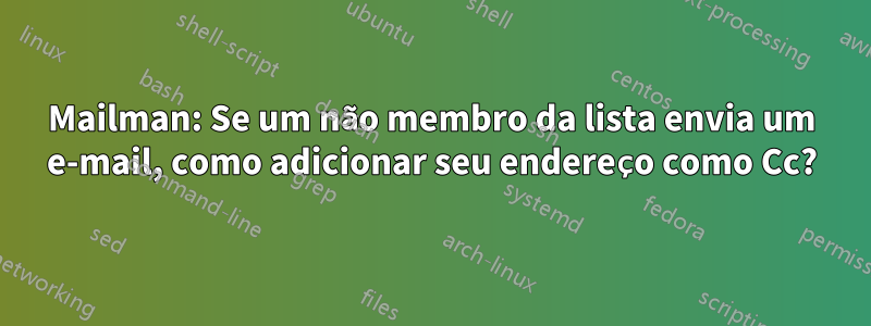 Mailman: Se um não membro da lista envia um e-mail, como adicionar seu endereço como Cc?
