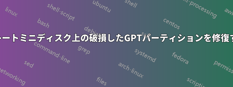 グレートミニディスク上の破損したGPTパーティションを修復する