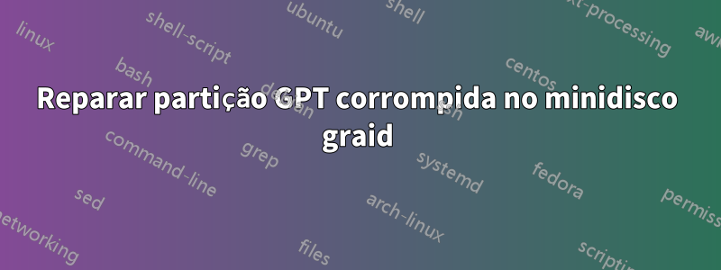Reparar partição GPT corrompida no minidisco graid