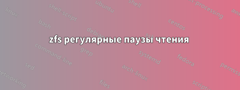 zfs регулярные паузы чтения