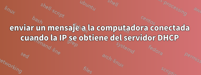 enviar un mensaje a la computadora conectada cuando la IP se obtiene del servidor DHCP