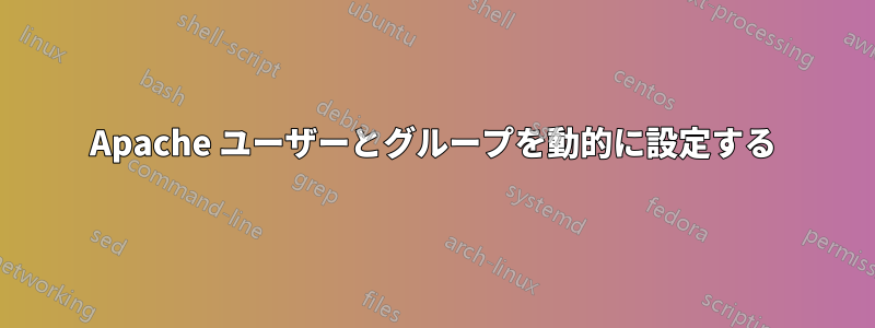 Apache ユーザーとグループを動的に設定する