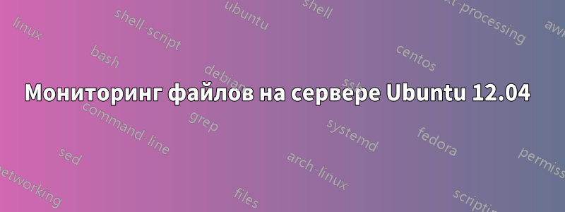 Мониторинг файлов на сервере Ubuntu 12.04 