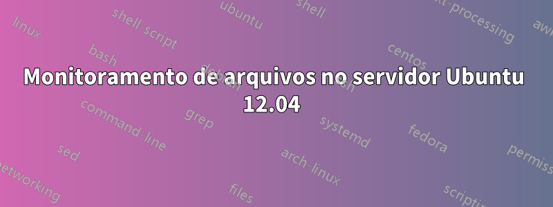 Monitoramento de arquivos no servidor Ubuntu 12.04 