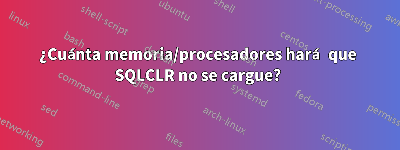 ¿Cuánta memoria/procesadores hará que SQLCLR no se cargue?