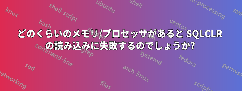 どのくらいのメモリ/プロセッサがあると SQLCLR の読み込みに失敗するのでしょうか?