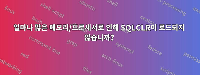얼마나 많은 메모리/프로세서로 인해 SQLCLR이 로드되지 않습니까?
