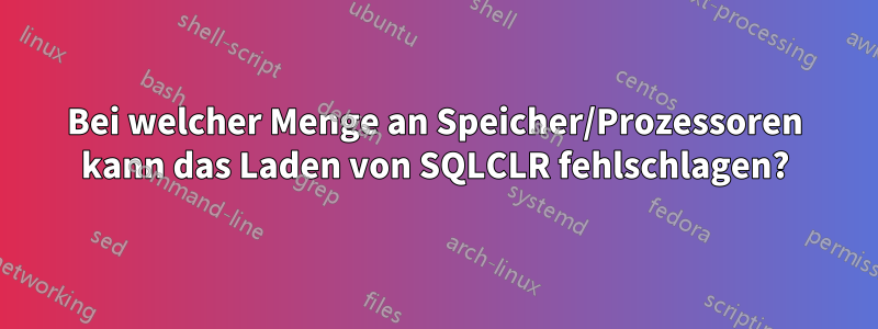 Bei welcher Menge an Speicher/Prozessoren kann das Laden von SQLCLR fehlschlagen?