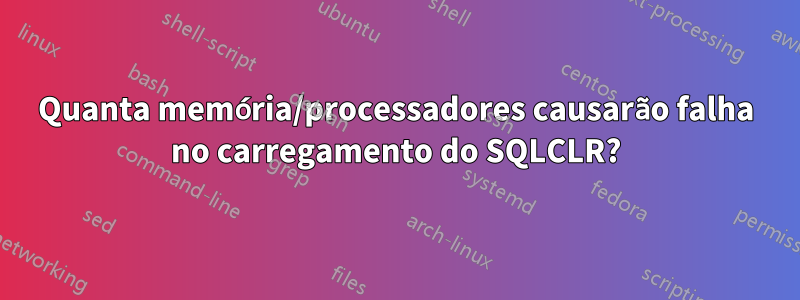 Quanta memória/processadores causarão falha no carregamento do SQLCLR?
