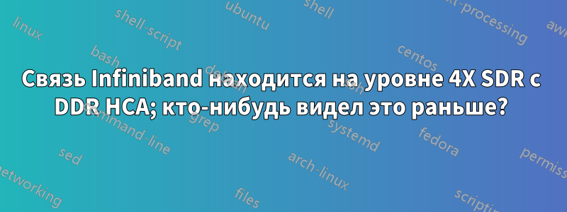 Связь Infiniband находится на уровне 4X SDR с DDR HCA; кто-нибудь видел это раньше?